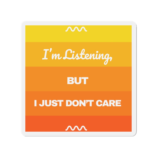 I’m Listening, I Just Don’t Care -  Die-Cut Magnet